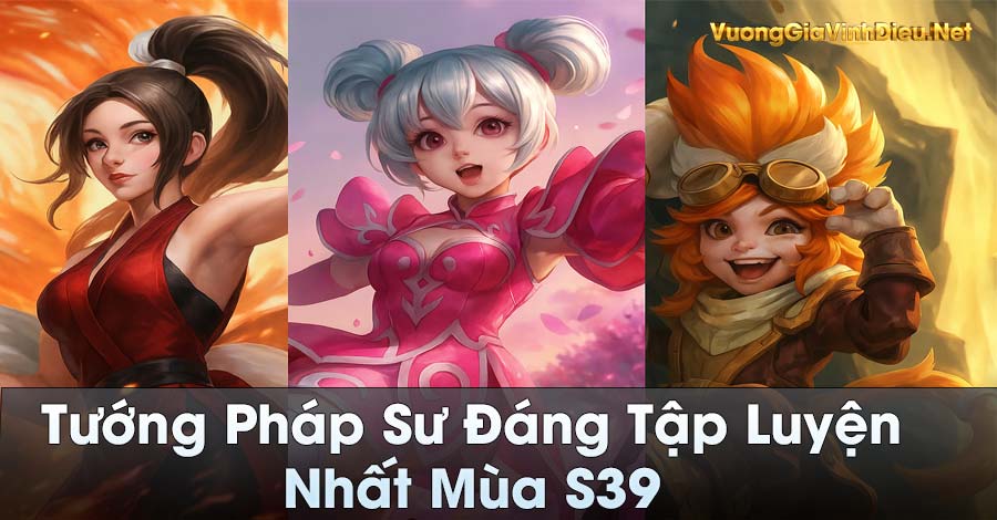 Tướng Pháp Sư Đáng Tập Luyện Nhất Mùa S39 Vương Giả Vinh Diệu