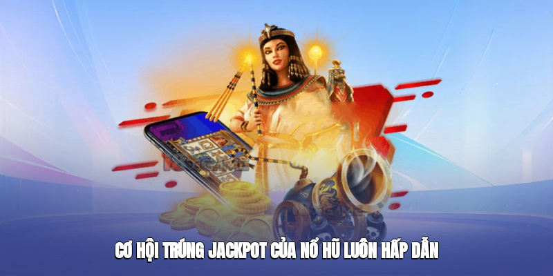 Cơ hội trúng jackpot của nổ hũ luôn hấp dẫn